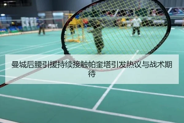 曼城后腰引援持续接触帕奎塔引发热议与战术期待